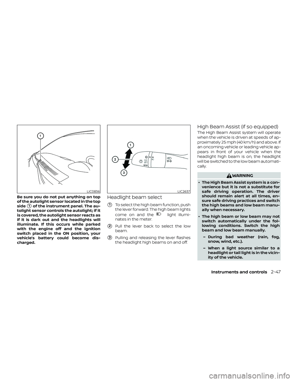 NISSAN ALTIMA 2020  Owner´s Manual Be sure you do not put anything on top
of the autolight sensor located in the top
side
1of the instrument panel. The au-
tolight sensor controls the autolight; if it
is covered, the autolight sensor 