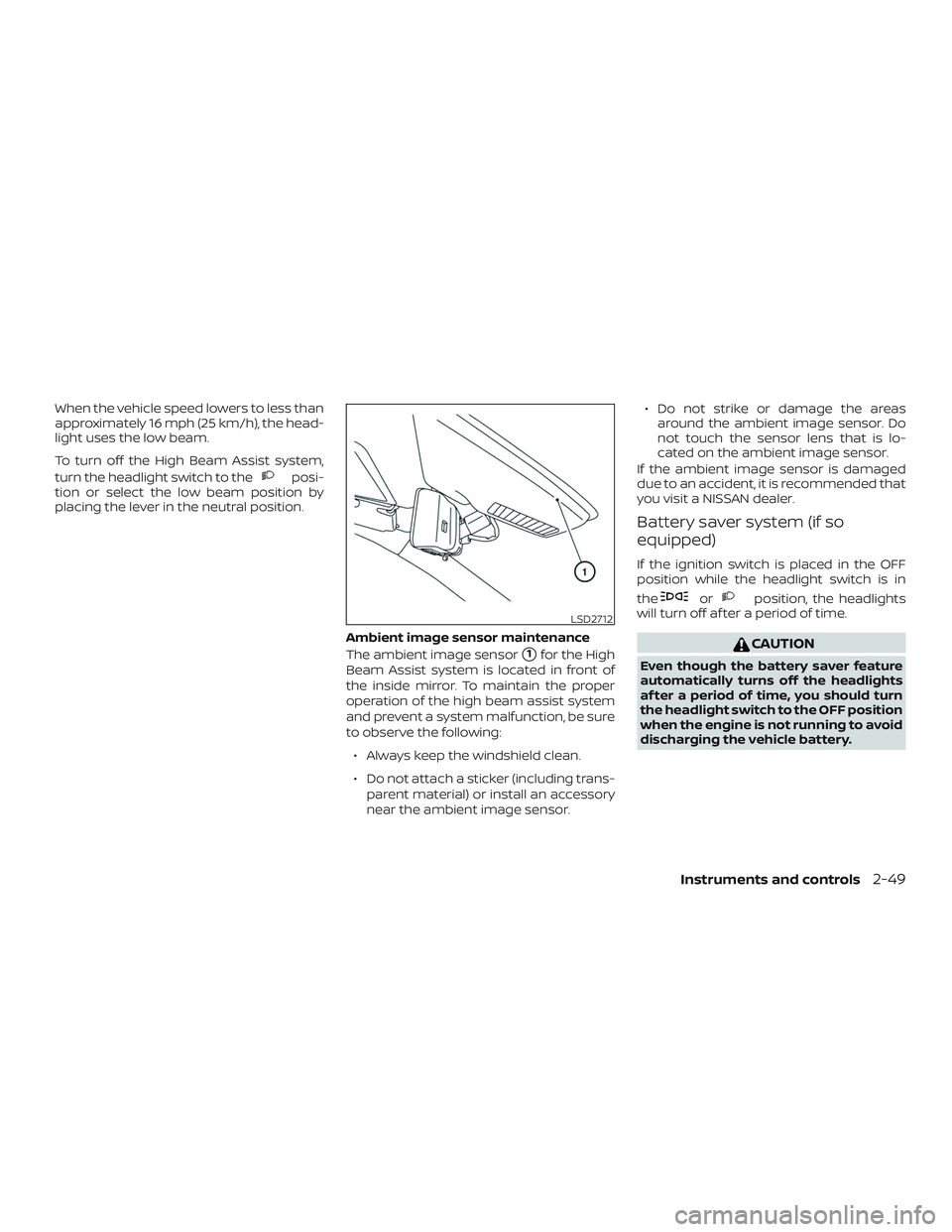 NISSAN ALTIMA 2020  Owner´s Manual When the vehicle speed lowers to less than
approximately 16 mph (25 km/h), the head-
light uses the low beam.
To turn off the High Beam Assist system,
turn the headlight switch to the
posi-
tion or se