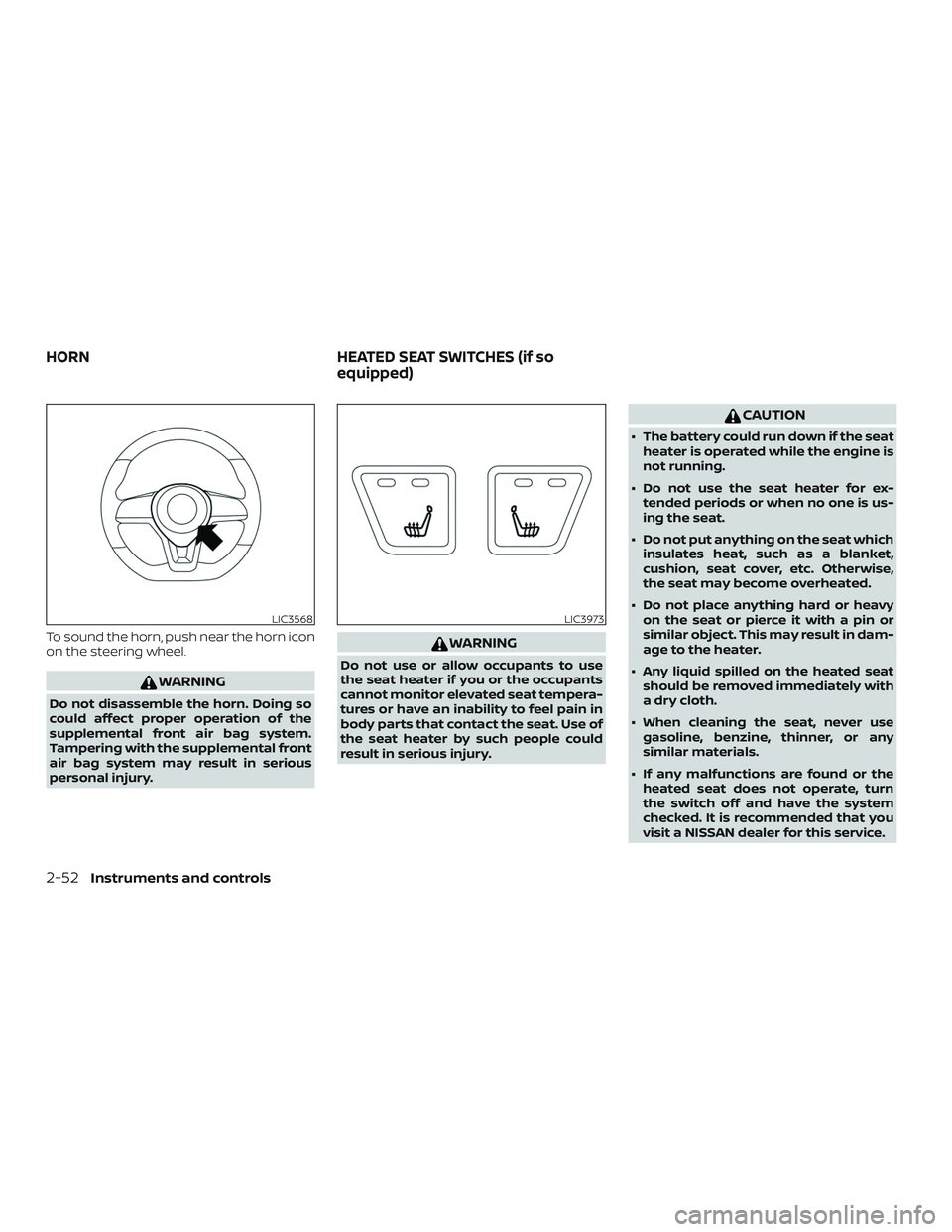 NISSAN ALTIMA 2020  Owner´s Manual To sound the horn, push near the horn icon
on the steering wheel.
WARNING
Do not disassemble the horn. Doing so
could affect proper operation of the
supplemental front air bag system.
Tampering with t