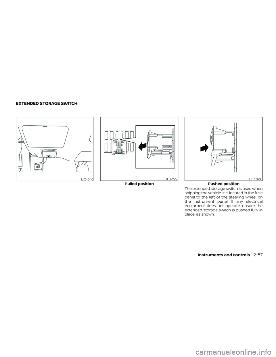 NISSAN ALTIMA 2020  Owner´s Manual The extended storage switch is used when
shipping the vehicle. It is located in the fuse
panel to the lef t of the steering wheel on
the instrument panel. If any electrical
equipment does not operate,