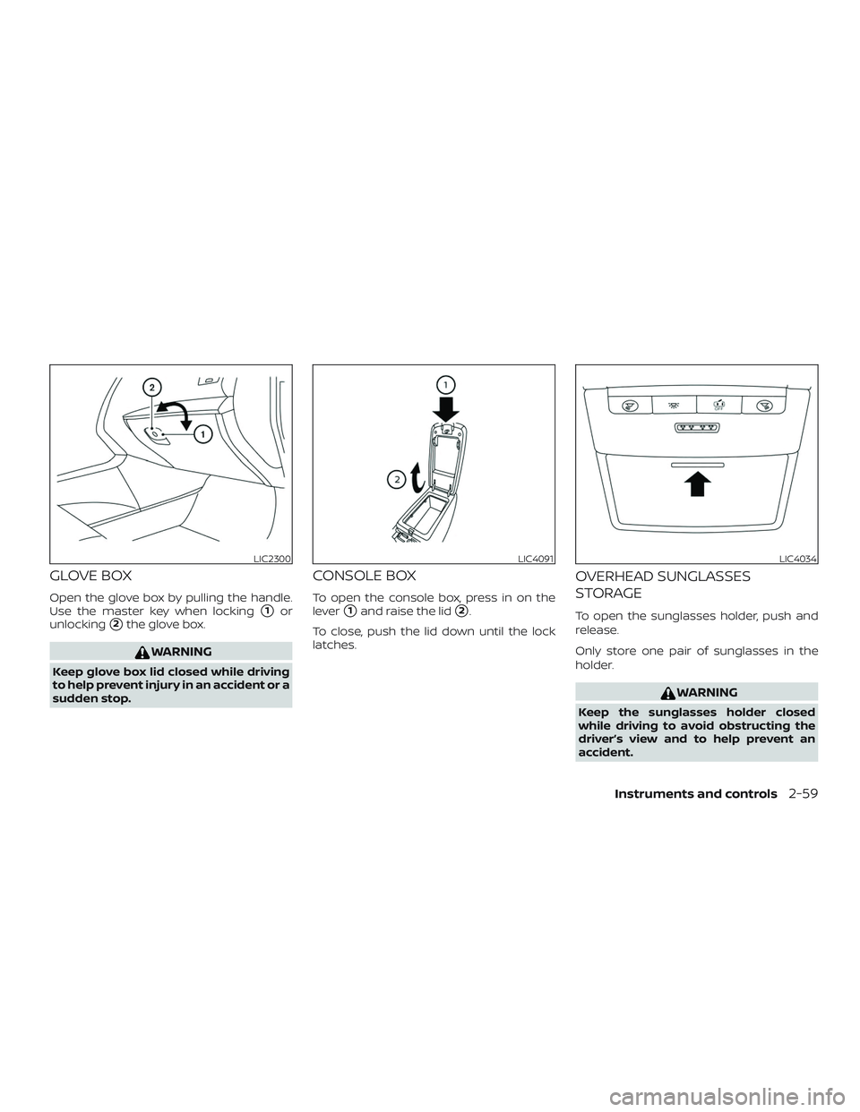 NISSAN ALTIMA 2020  Owner´s Manual GLOVE BOX
Open the glove box by pulling the handle.
Use the master key when locking
1or
unlocking
2the glove box.
WARNING
Keep glove box lid closed while driving
to help prevent injury in an acciden