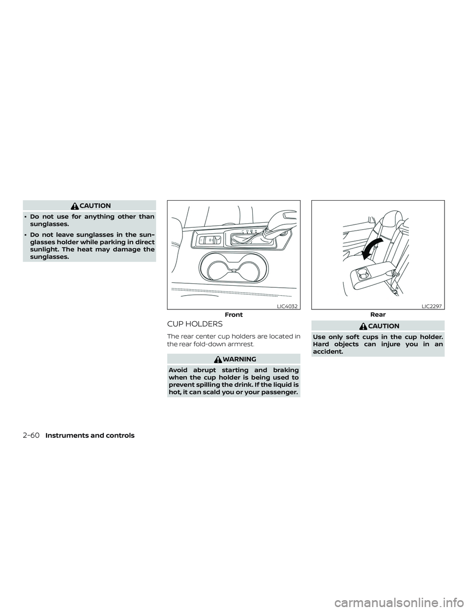 NISSAN ALTIMA 2020  Owner´s Manual CAUTION
∙ Do not use for anything other thansunglasses.
∙ Do not leave sunglasses in the sun- glasses holder while parking in direct
sunlight. The heat may damage the
sunglasses.
CUP HOLDERS
The r