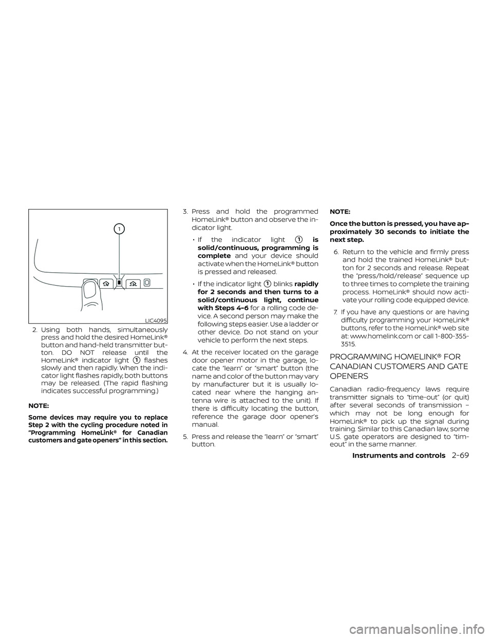 NISSAN ALTIMA 2020  Owner´s Manual 2. Using both hands, simultaneouslypress and hold the desired HomeLink®
button and hand-held transmitter but-
ton. DO NOT release until the
HomeLink® indicator light
1flashes
slowly and then rapidl