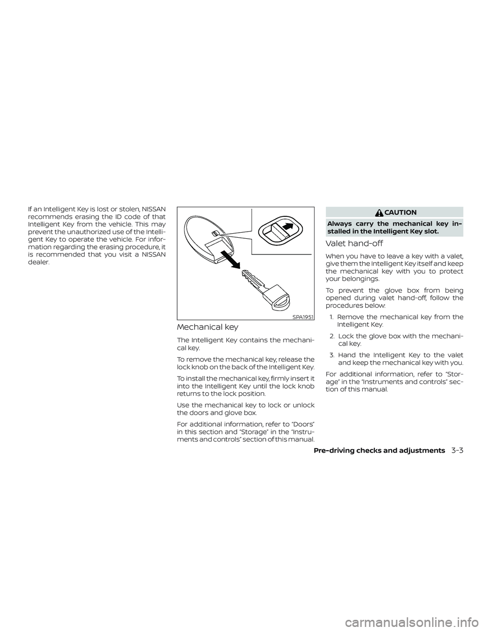 NISSAN ALTIMA 2020  Owner´s Manual If an Intelligent Key is lost or stolen, NISSAN
recommends erasing the ID code of that
Intelligent Key from the vehicle. This may
prevent the unauthorized use of the Intelli-
gent Key to operate the v