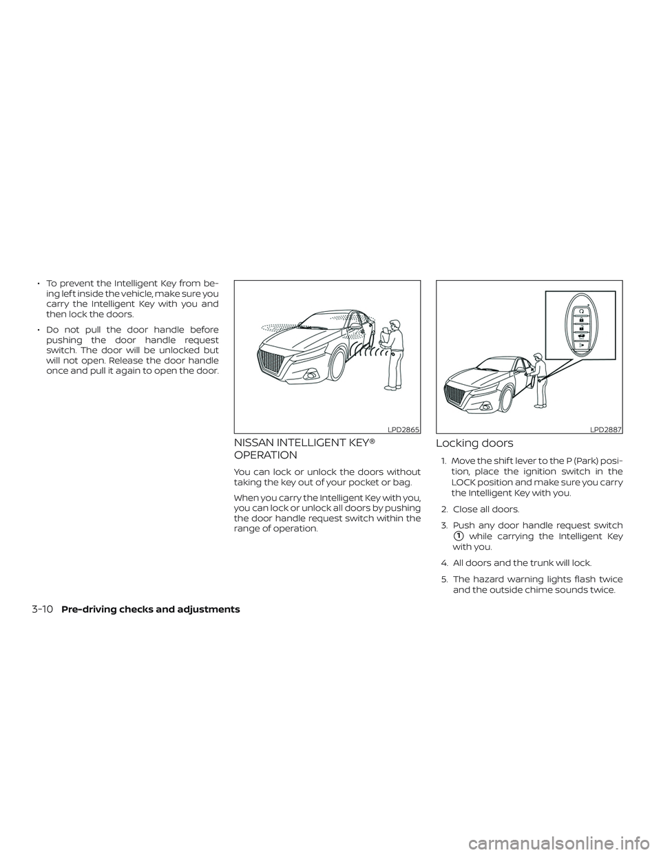 NISSAN ALTIMA 2020  Owner´s Manual ∙ To prevent the Intelligent Key from be-ing lef t inside the vehicle, make sure you
carry the Intelligent Key with you and
then lock the doors.
∙ Do not pull the door handle before pushing the do