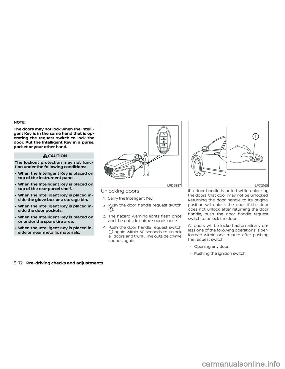 NISSAN ALTIMA 2020  Owner´s Manual NOTE:
The doors may not lock when the Intelli-
gent Key is in the same hand that is op-
erating the request switch to lock the
door. Put the Intelligent Key in a purse,
pocket or your other hand.
CAUT