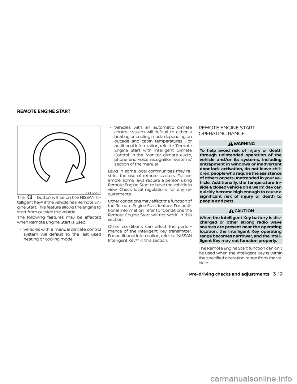 NISSAN ALTIMA 2020  Owner´s Manual Thebutton will be on the NISSAN In-
telligent Key® if the vehicle has Remote En-
gine Start. This feature allows the engine to
start from outside the vehicle.
The following features may be affected
w