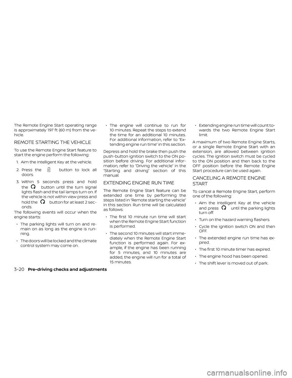 NISSAN ALTIMA 2020  Owner´s Manual The Remote Engine Start operating range
is approximately 197 f t (60 m) from the ve-
hicle.
REMOTE STARTING THE VEHICLE
To use the Remote Engine Start feature to
start the engine perform the following