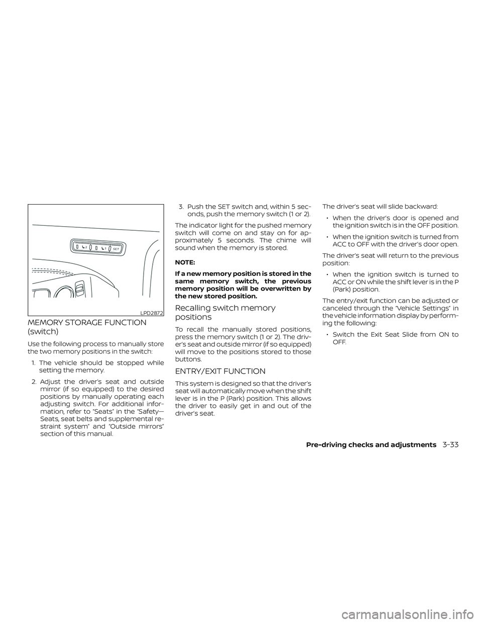 NISSAN ALTIMA 2020  Owner´s Manual MEMORY STORAGE FUNCTION
(switch)
Use the following process to manually store
the two memory positions in the switch:
1. The vehicle should be stopped whilesetting the memory.
2. Adjust the driver’s 