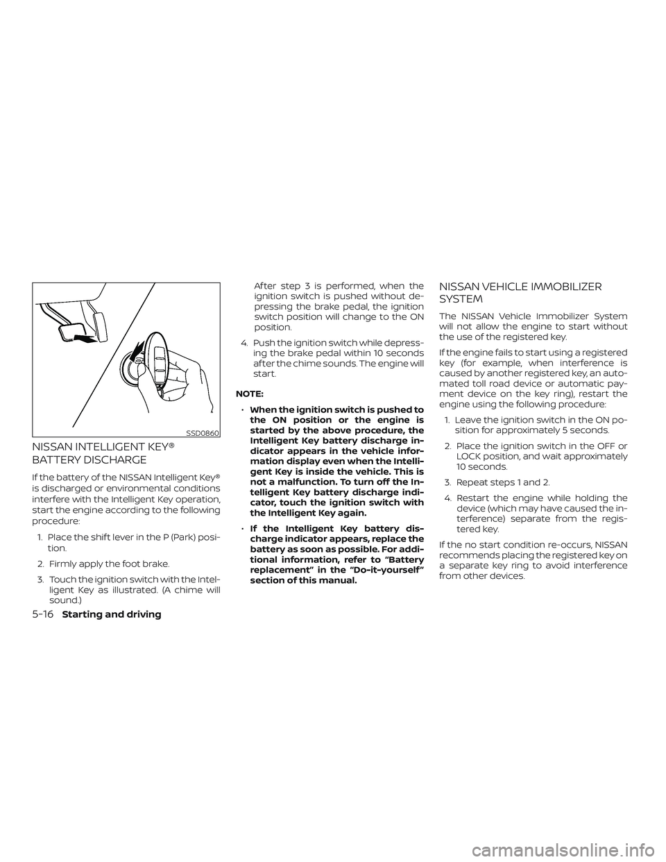 NISSAN ALTIMA 2020  Owner´s Manual NISSAN INTELLIGENT KEY®
BATTERY DISCHARGE
If the battery of the NISSAN Intelligent Key®
is discharged or environmental conditions
interfere with the Intelligent Key operation,
start the engine accor