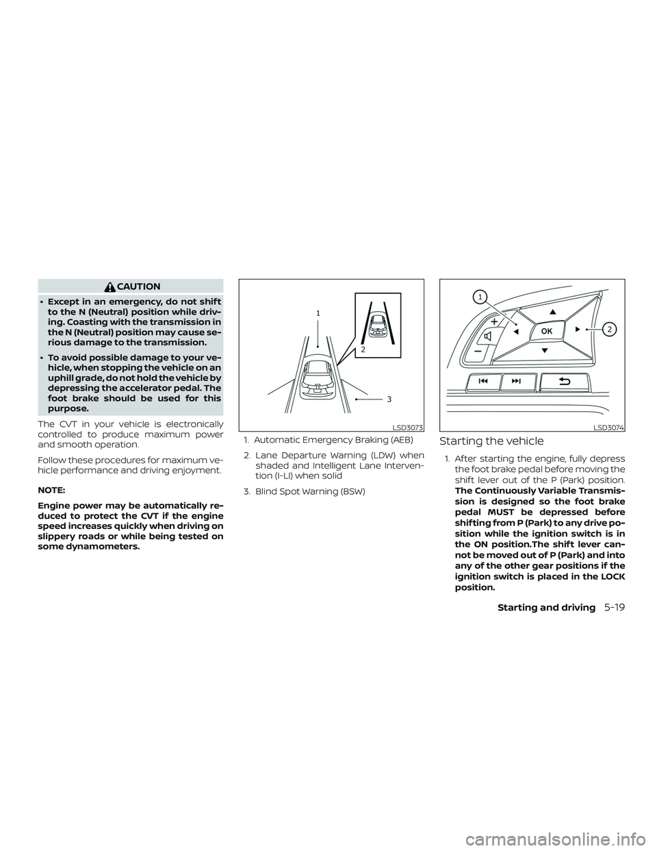 NISSAN ALTIMA 2020  Owner´s Manual CAUTION
∙ Except in an emergency, do not shif tto the N (Neutral) position while driv-
ing. Coasting with the transmission in
the N (Neutral) position may cause se-
rious damage to the transmission.