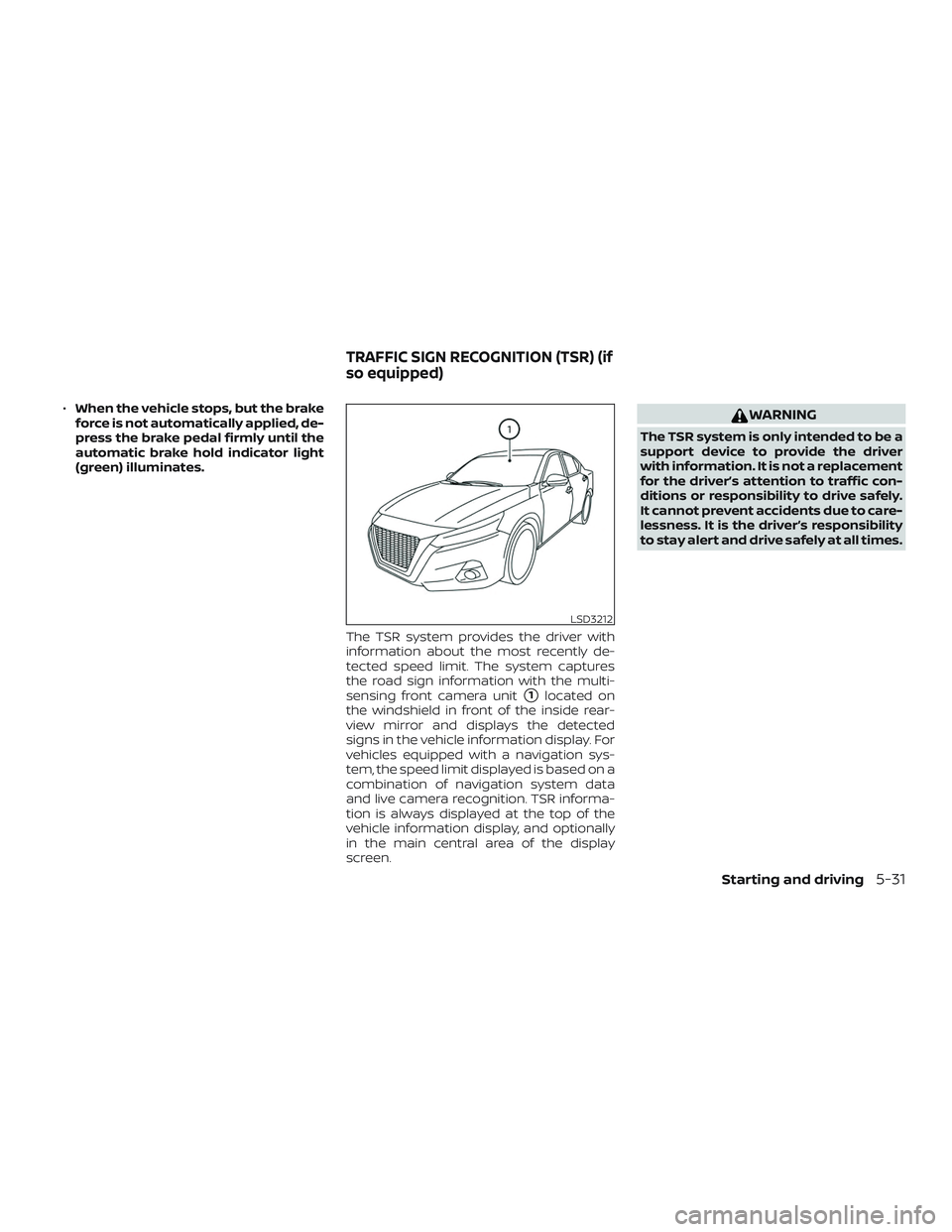 NISSAN ALTIMA 2020  Owner´s Manual ∙When the vehicle stops, but the brake
force is not automatically applied, de-
press the brake pedal firmly until the
automatic brake hold indicator light
(green) illuminates.
The TSR system provide