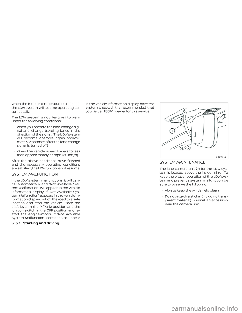 NISSAN ALTIMA 2020  Owner´s Manual When the interior temperature is reduced,
the LDW system will resume operating au-
tomatically.
The LDW system is not designed to warn
under the following conditions:∙ When you operate the lane chan
