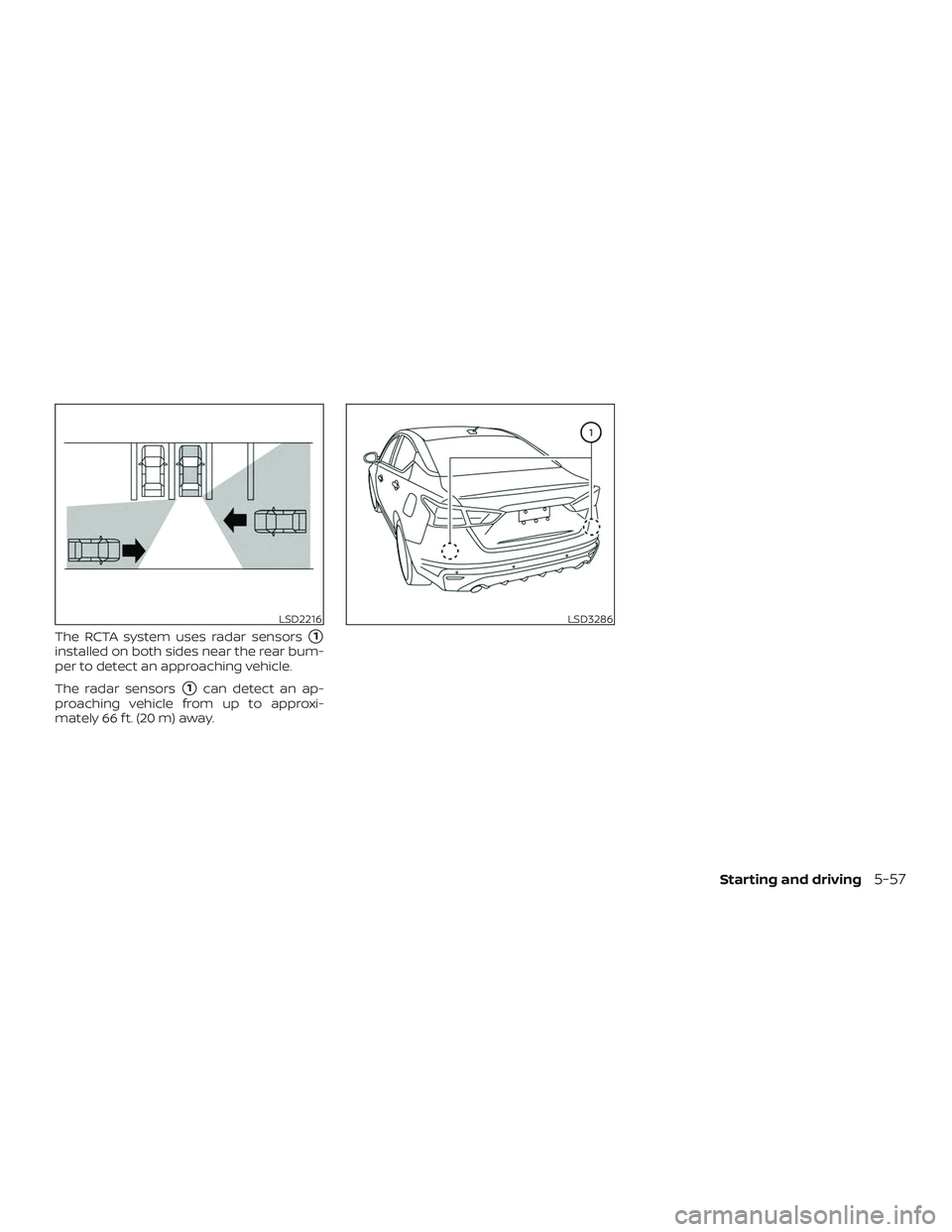 NISSAN ALTIMA 2020  Owner´s Manual The RCTA system uses radar sensors1
installed on both sides near the rear bum-
per to detect an approaching vehicle.
The radar sensors
1can detect an ap-
proaching vehicle from up to approxi-
mately