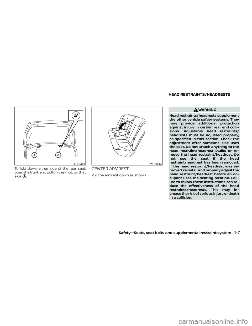 NISSAN ALTIMA 2020  Owner´s Manual To fold down either side of the rear seat,
open the trunk and pull on the knob on that
side
A.
CENTER ARMREST
Pull the armrest down as shown.
WARNING
Head restraints/headrests supplement
the other ve