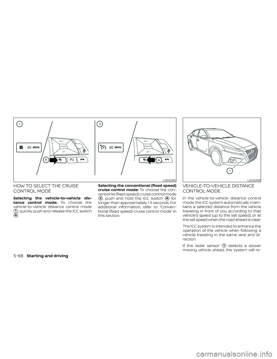 NISSAN ALTIMA 2020  Owner´s Manual HOW TO SELECT THE CRUISE
CONTROL MODE
Selecting the vehicle-to-vehicle dis-
tance control mode:To choose the
vehicle-to-vehicle distance control mode
1, quickly push and release the ICC switch
A. Se