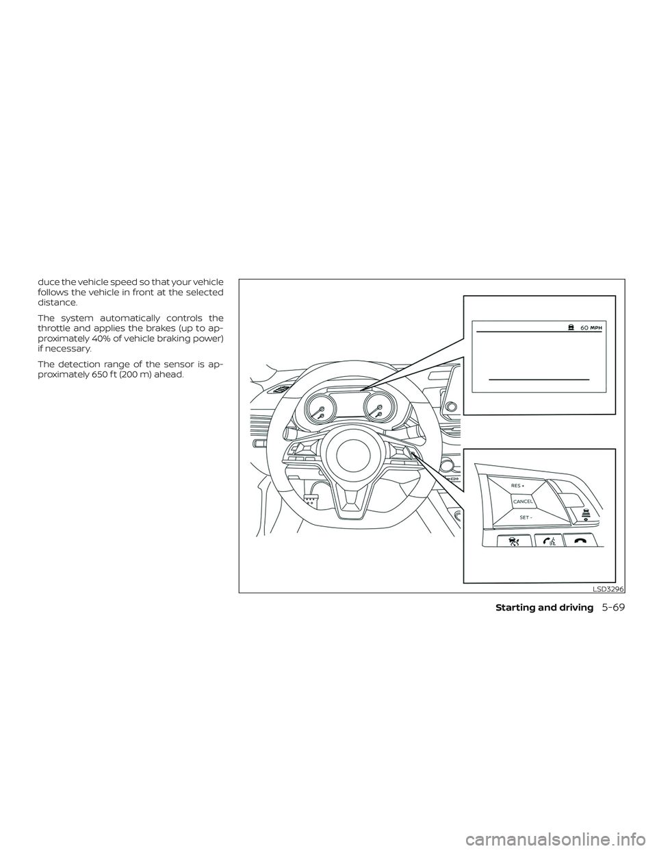 NISSAN ALTIMA 2020  Owner´s Manual duce the vehicle speed so that your vehicle
follows the vehicle in front at the selected
distance.
The system automatically controls the
throttle and applies the brakes (up to ap-
proximately 40% of v