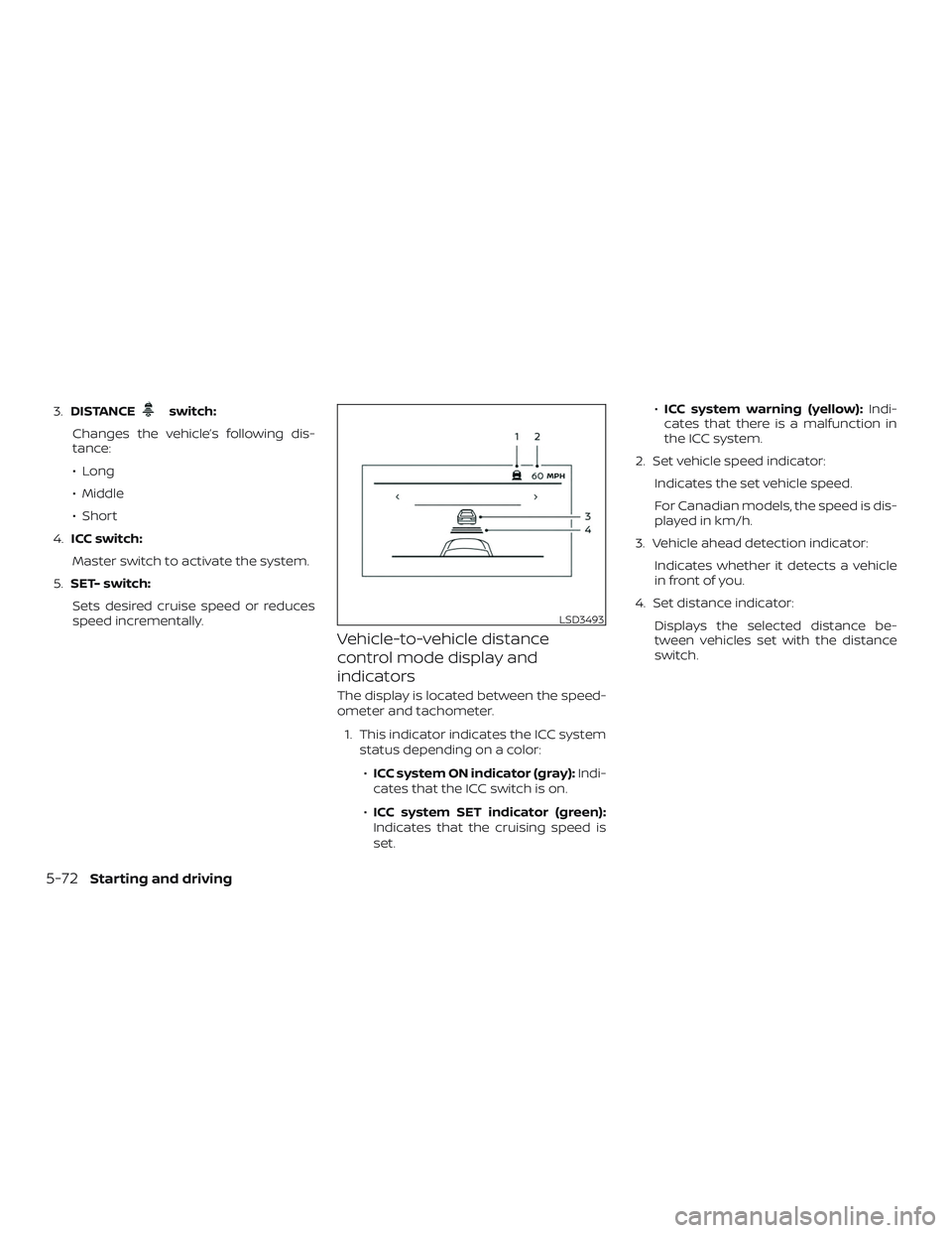 NISSAN ALTIMA 2020  Owner´s Manual 3.DISTANCEswitch:
Changes the vehicle’s following dis-
tance:
∙ Long
∙ Middle
∙ Short
4. ICC switch:
Master switch to activate the system.
5. SET- switch:
Sets desired cruise speed or reduces
