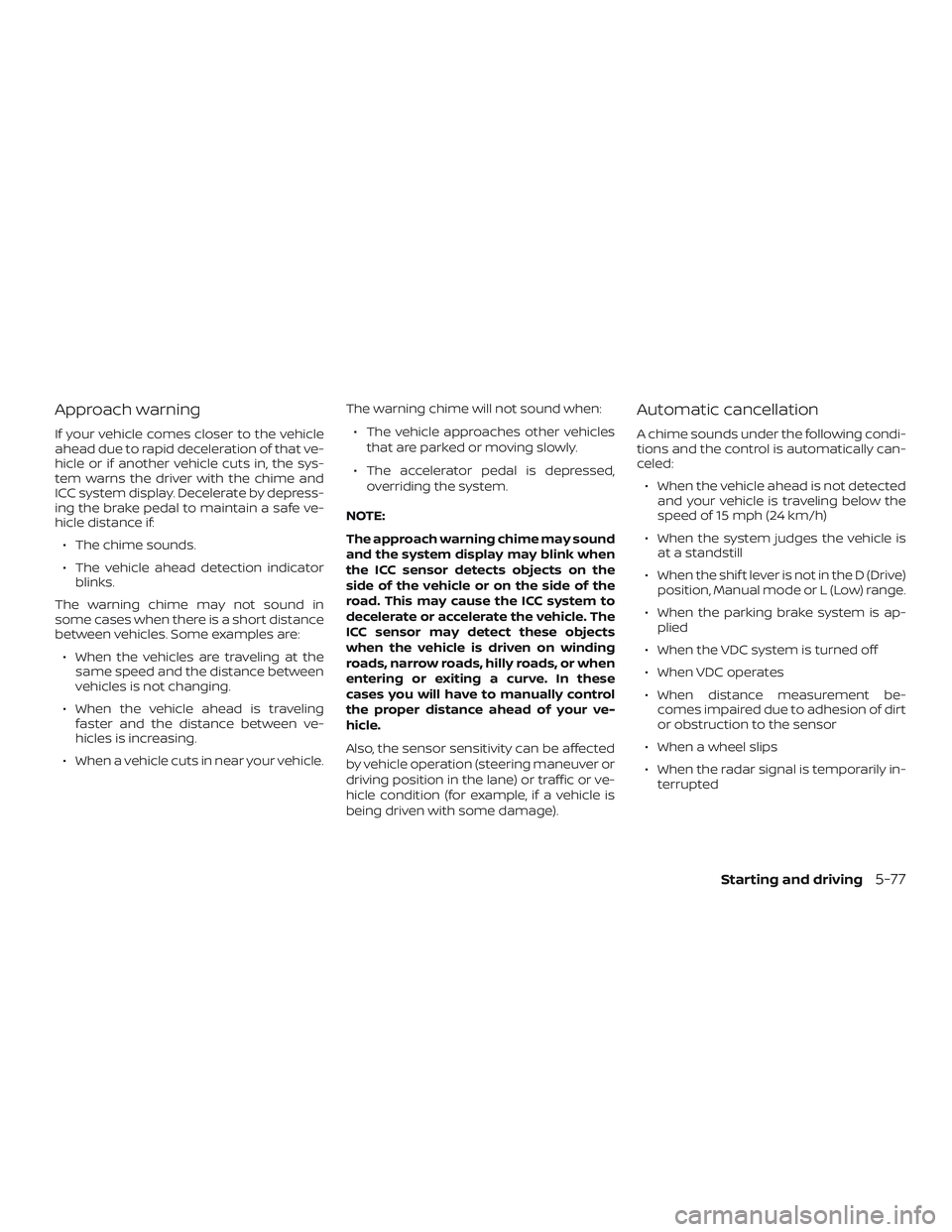 NISSAN ALTIMA 2020  Owner´s Manual Approach warning
If your vehicle comes closer to the vehicle
ahead due to rapid deceleration of that ve-
hicle or if another vehicle cuts in, the sys-
tem warns the driver with the chime and
ICC syste