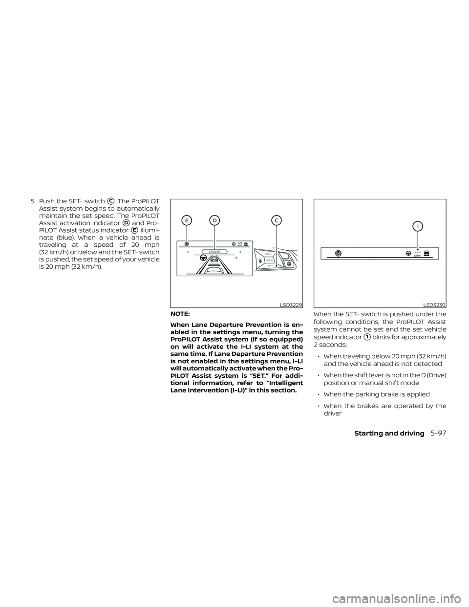 NISSAN ALTIMA 2020  Owner´s Manual 5. Push the SET- switchC. The ProPILOT
Assist system begins to automatically
maintain the set speed. The ProPILOT
Assist activation indicator
Dand Pro-
PILOT Assist status indicator
Eillumi-
nate (