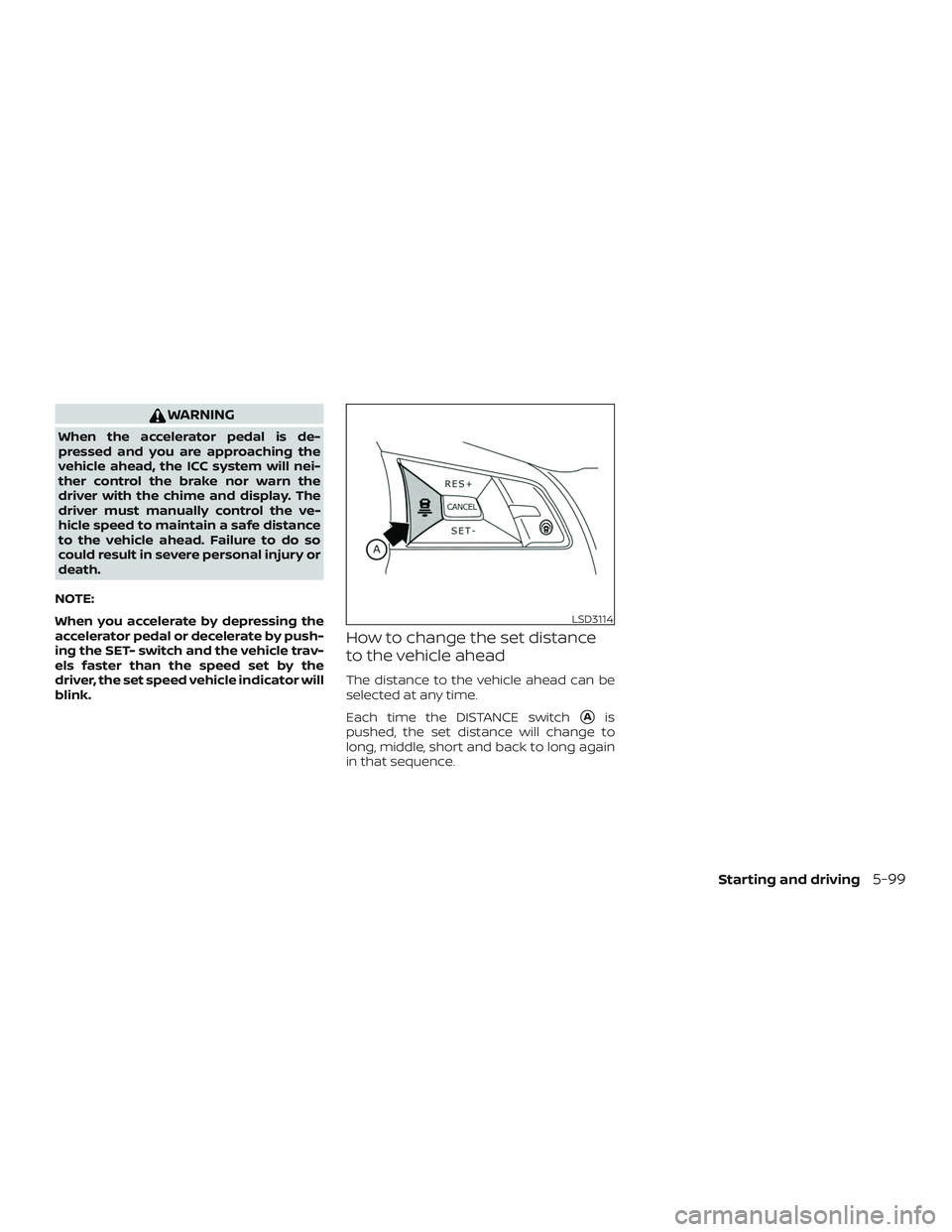 NISSAN ALTIMA 2020  Owner´s Manual WARNING
When the accelerator pedal is de-
pressed and you are approaching the
vehicle ahead, the ICC system will nei-
ther control the brake nor warn the
driver with the chime and display. The
driver 
