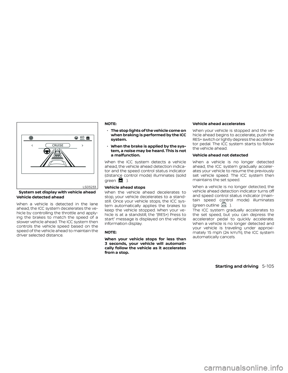 NISSAN ALTIMA 2020  Owner´s Manual Vehicle detected ahead
When a vehicle is detected in the lane
ahead, the ICC system decelerates the ve-
hicle by controlling the throttle and apply-
ing the brakes to match the speed of a
slower vehic