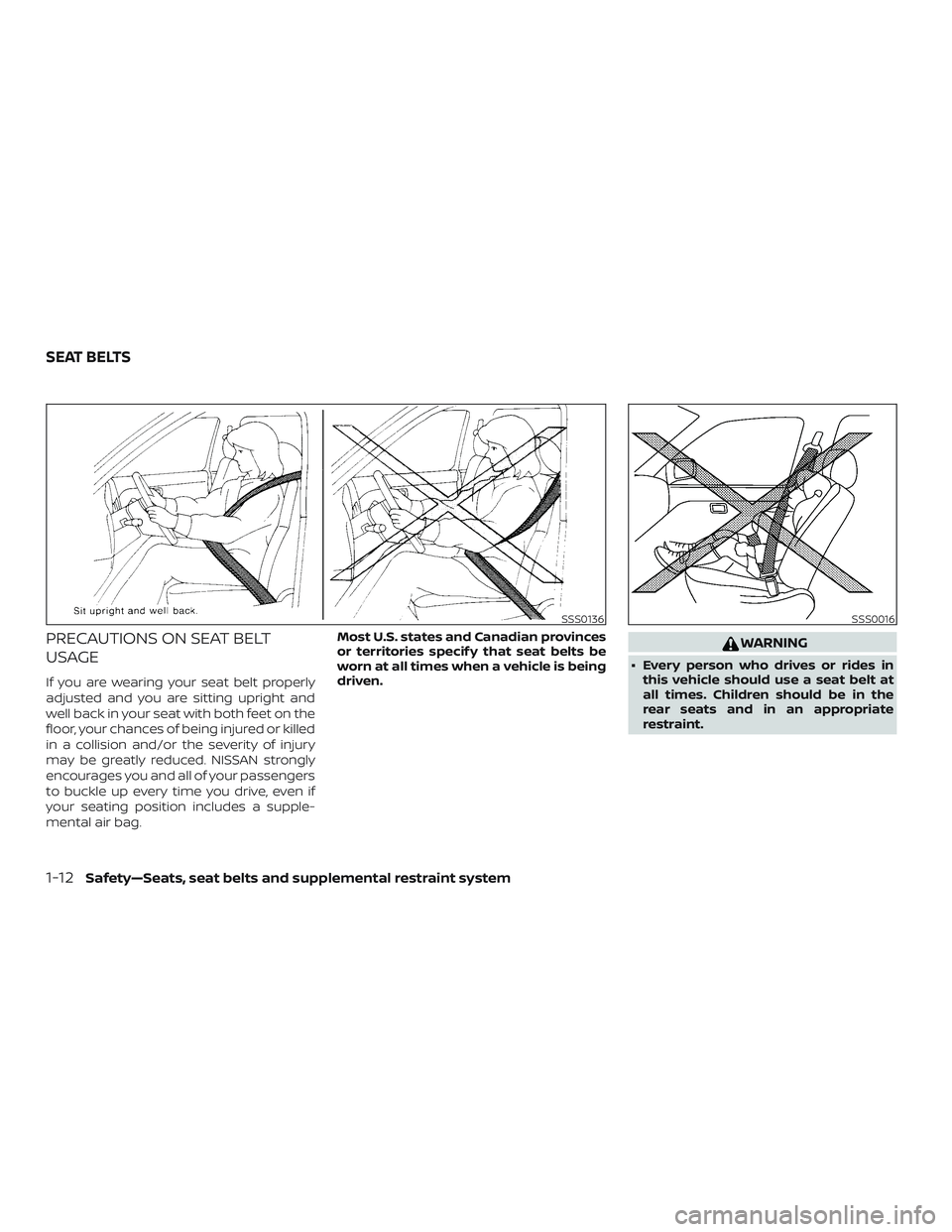 NISSAN ALTIMA 2020  Owner´s Manual PRECAUTIONS ON SEAT BELT
USAGE
If you are wearing your seat belt properly
adjusted and you are sitting upright and
well back in your seat with both feet on the
floor, your chances of being injured or 