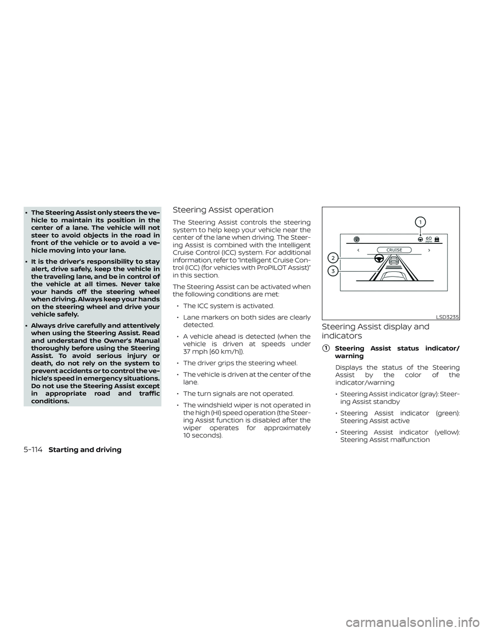 NISSAN ALTIMA 2020  Owner´s Manual ∙ The Steering Assist only steers the ve-hicle to maintain its position in the
center of a lane. The vehicle will not
steer to avoid objects in the road in
front of the vehicle or to avoid a ve-
hic