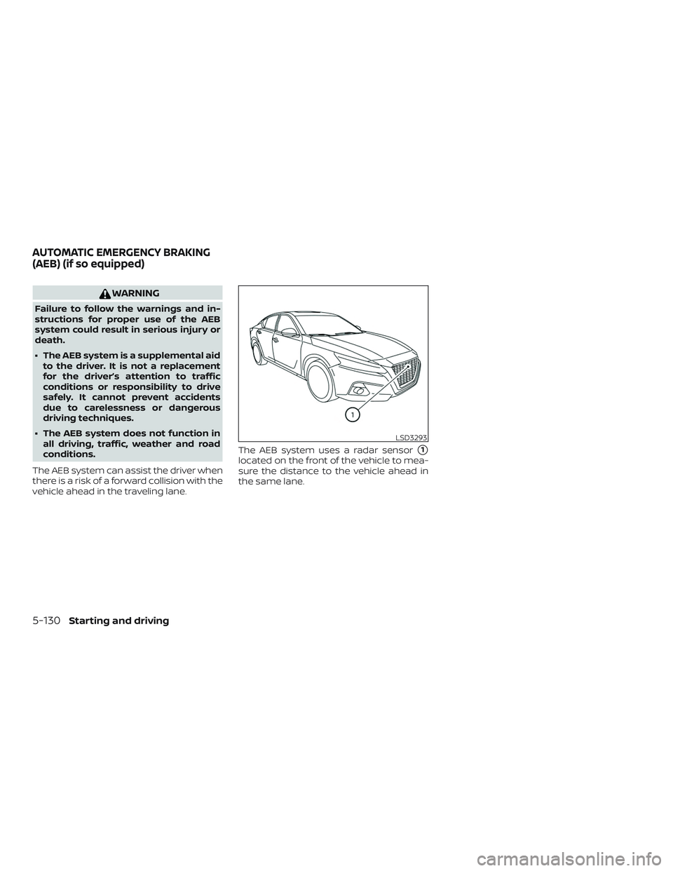 NISSAN ALTIMA 2020  Owner´s Manual WARNING
Failure to follow the warnings and in-
structions for proper use of the AEB
system could result in serious injury or
death.
∙ The AEB system is a supplemental aidto the driver. It is not a r