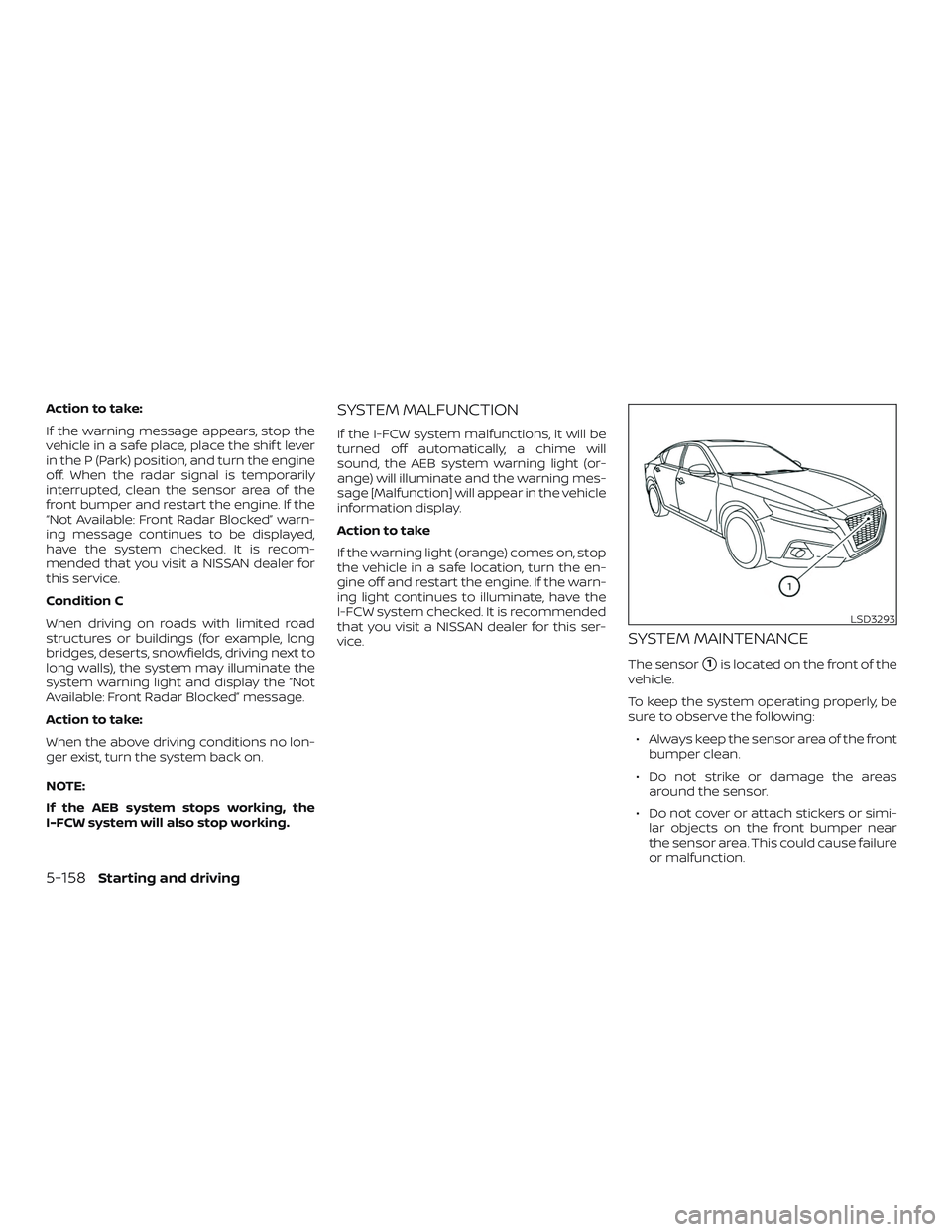 NISSAN ALTIMA 2020 Owner´s Manual Action to take:
If the warning message appears, stop the
vehicle in a safe place, place the shif t lever
in the P (Park) position, and turn the engine
off. When the radar signal is temporarily
interru NISSAN ALTIMA 2020 Owner´s Manual Action to take:
If the warning message appears, stop the
vehicle in a safe place, place the shif t lever
in the P (Park) position, and turn the engine
off. When the radar signal is temporarily
interru