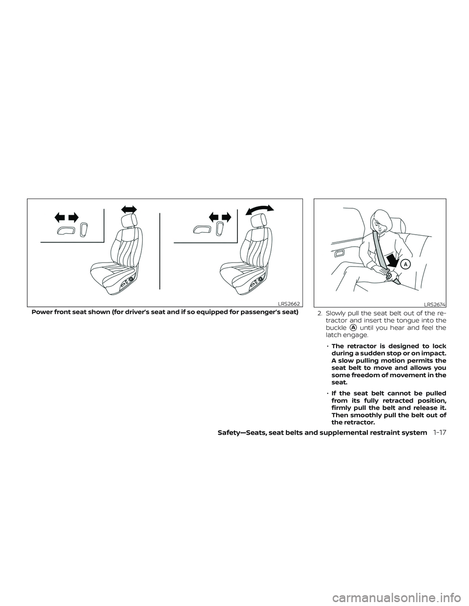 NISSAN ALTIMA 2020  Owner´s Manual 2. Slowly pull the seat belt out of the re-tractor and insert the tongue into the
buckle
Auntil you hear and feel the
latch engage.
∙ The retractor is designed to lock
during a sudden stop or on im