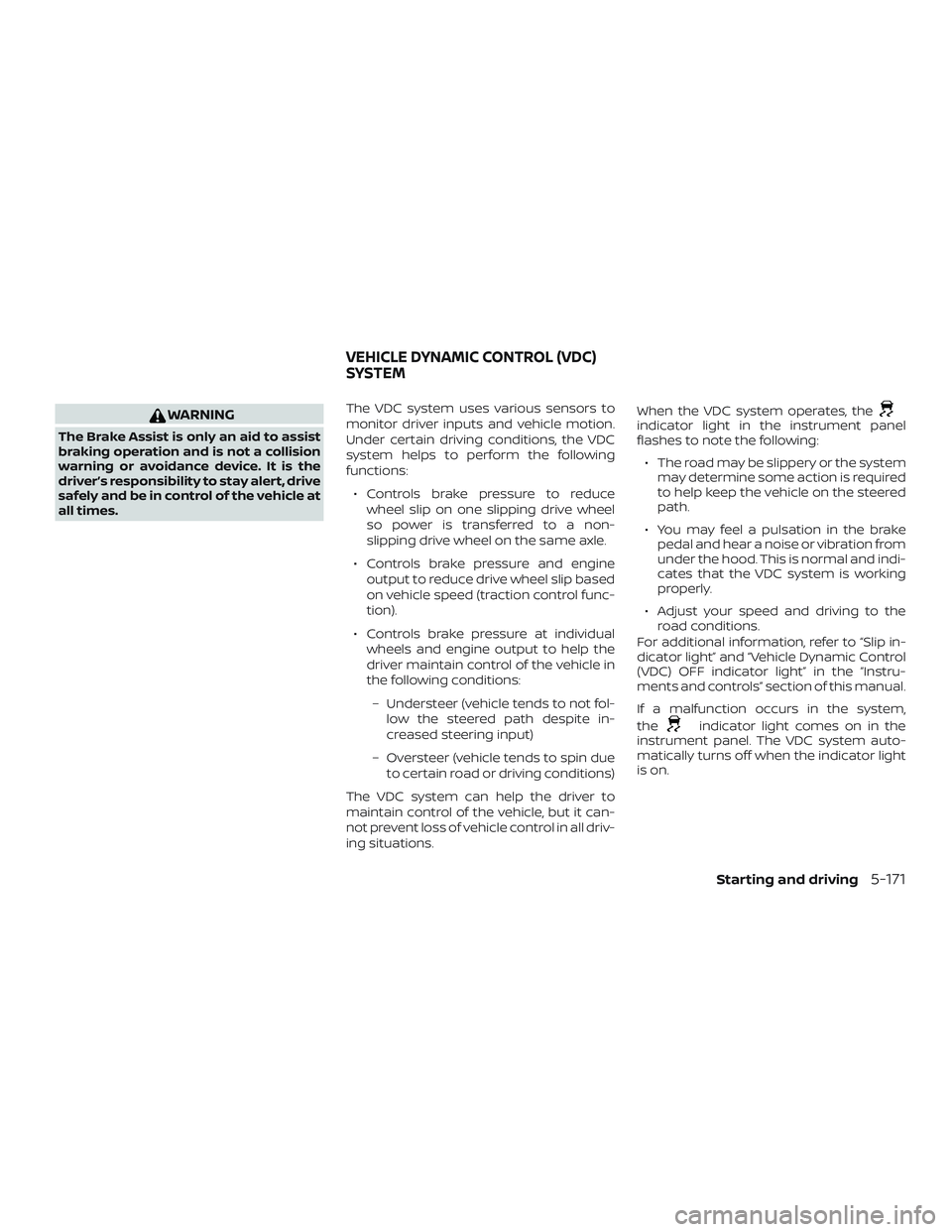 NISSAN ALTIMA 2020  Owner´s Manual WARNING
The Brake Assist is only an aid to assist
braking operation and is not a collision
warning or avoidance device. It is the
driver’s responsibility to stay alert, drive
safely and be in contro