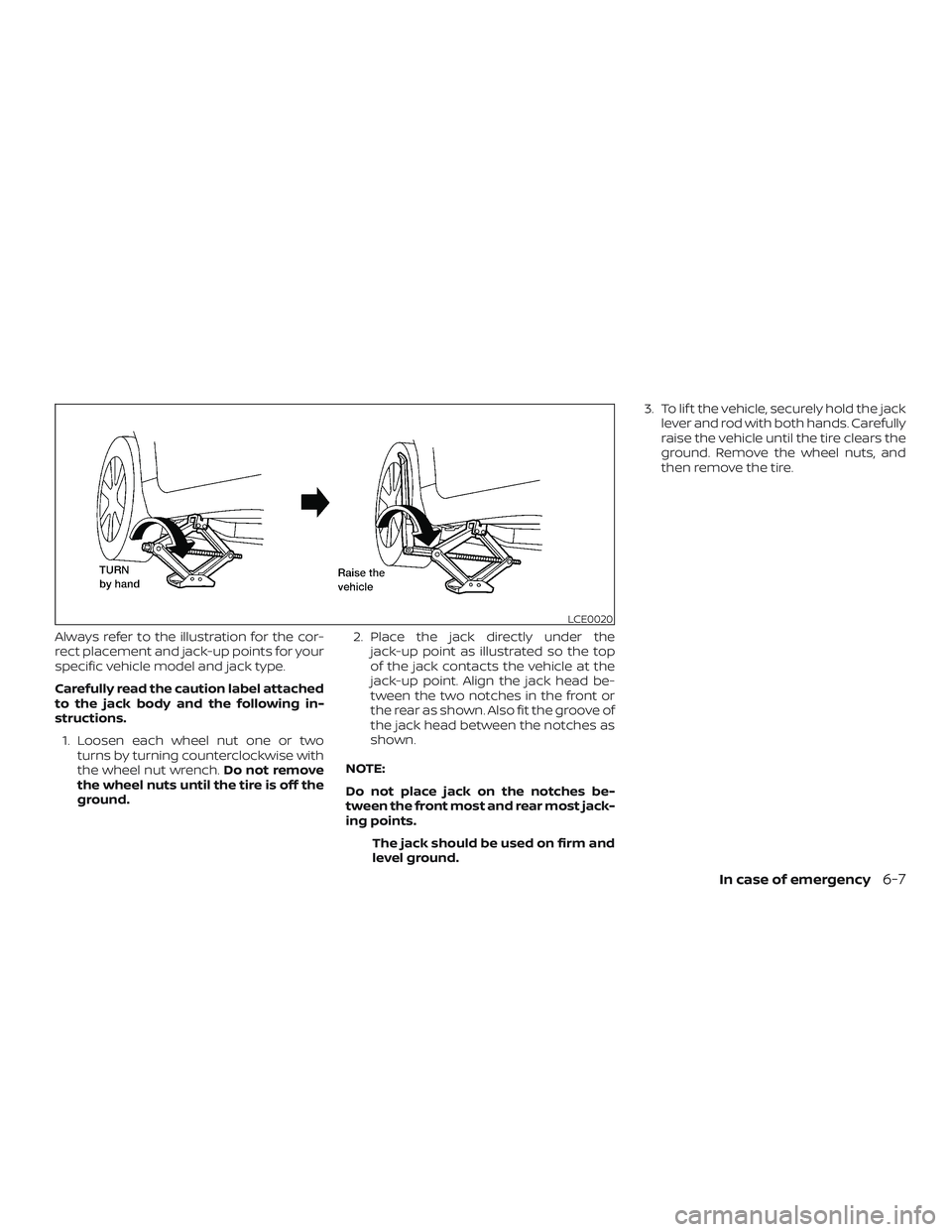 NISSAN ALTIMA 2020  Owner´s Manual Always refer to the illustration for the cor-
rect placement and jack-up points for your
specific vehicle model and jack type.
Carefully read the caution label attached
to the jack body and the follow