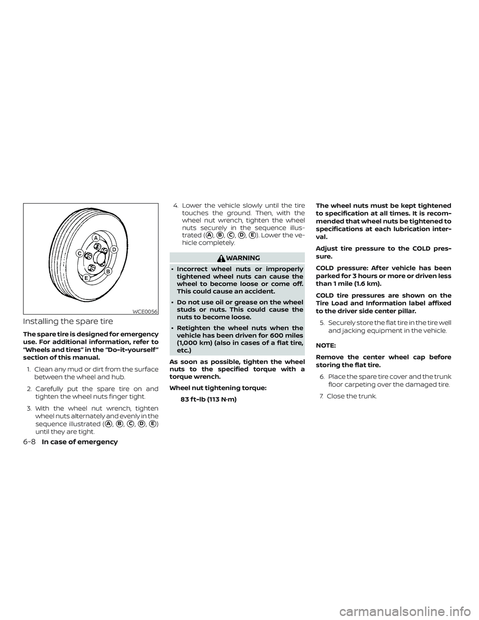 NISSAN ALTIMA 2020  Owner´s Manual Installing the spare tire
The spare tire is designed for emergency
use. For additional information, refer to
“Wheels and tires” in the “Do-it-yourself ”
section of this manual.1. Clean any mud