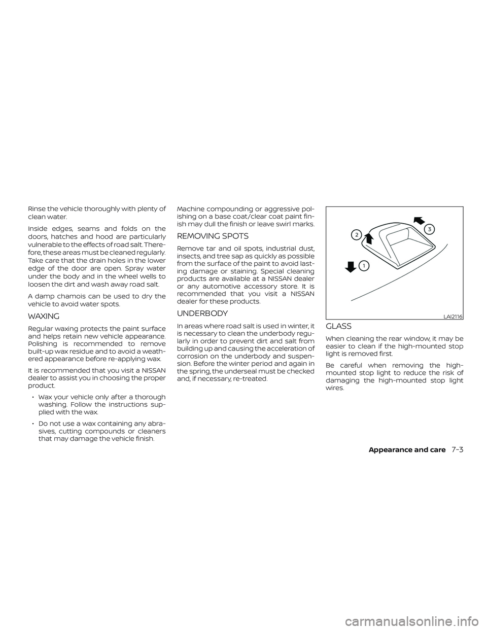 NISSAN ALTIMA 2020  Owner´s Manual Rinse the vehicle thoroughly with plenty of
clean water.
Inside edges, seams and folds on the
doors, hatches and hood are particularly
vulnerable to the effects of road salt. There-
fore, these areas 
