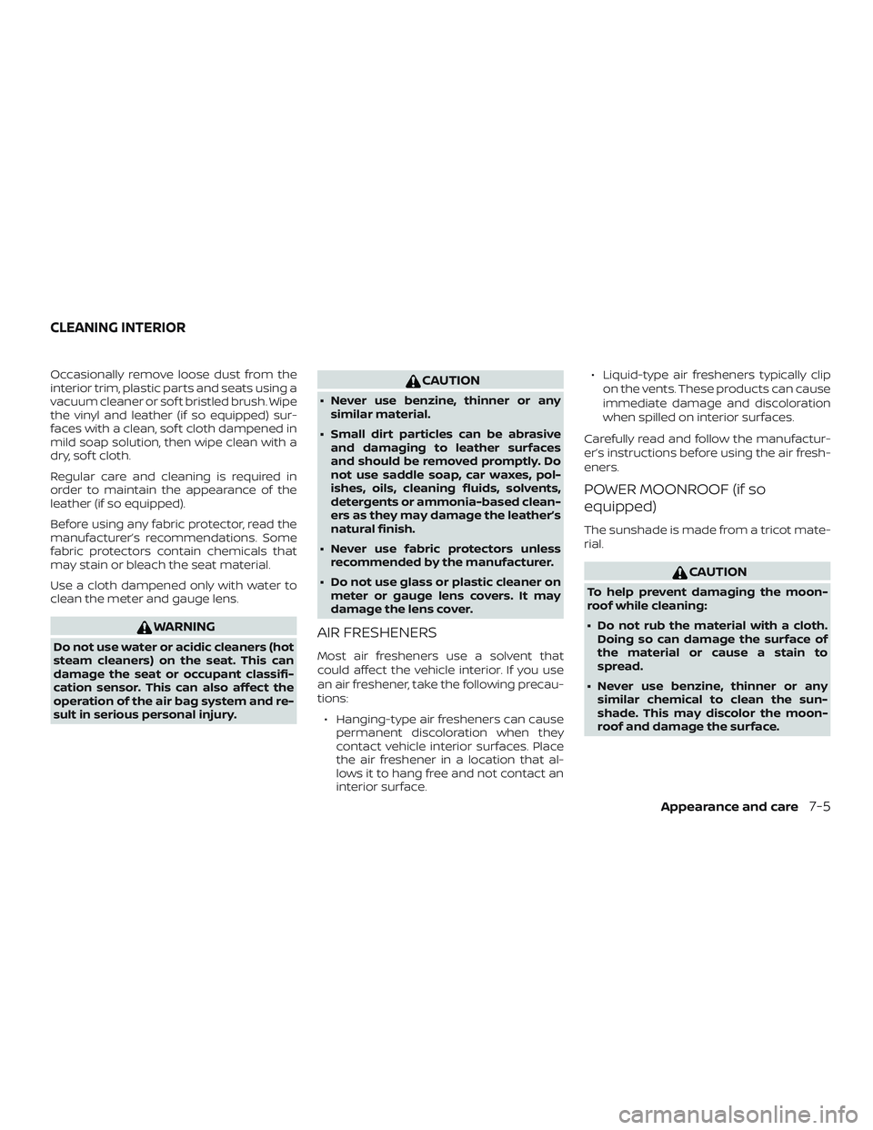 NISSAN ALTIMA 2020  Owner´s Manual Occasionally remove loose dust from the
interior trim, plastic parts and seats using a
vacuum cleaner or sof t bristled brush. Wipe
the vinyl and leather (if so equipped) sur-
faces with a clean, sof 