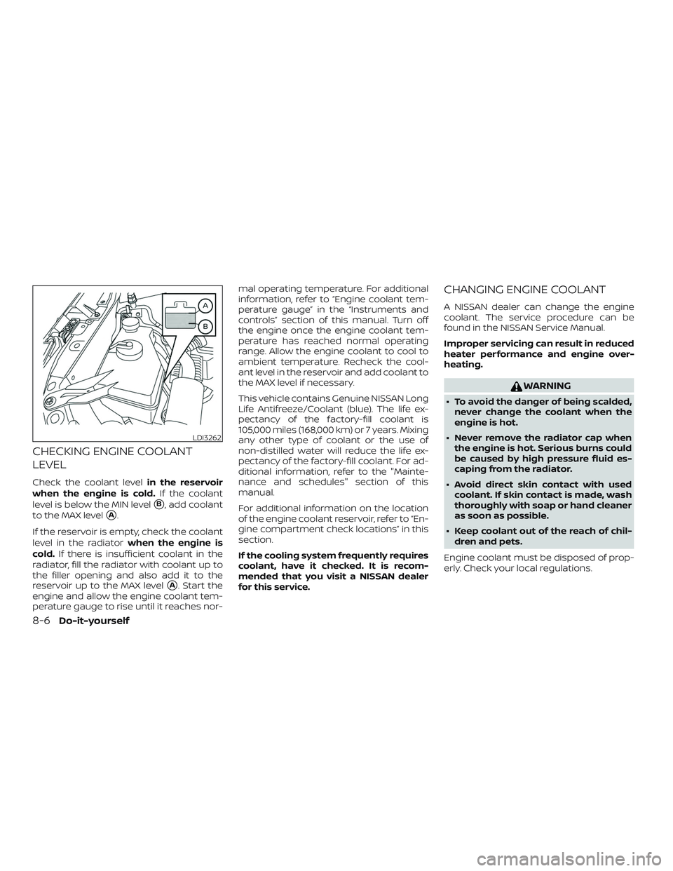 NISSAN ALTIMA 2020  Owner´s Manual CHECKING ENGINE COOLANT
LEVEL
Check the coolant levelin the reservoir
when the engine is cold. If the coolant
level is below the MIN level
B, add coolant
to the MAX level
A.
If the reservoir is empt