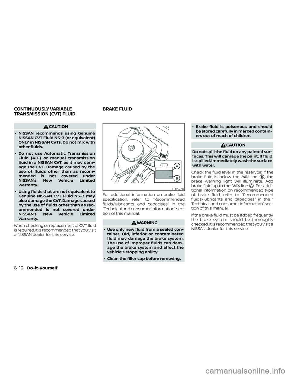 NISSAN ALTIMA 2020  Owner´s Manual CAUTION
∙ NISSAN recommends using GenuineNISSAN CVT Fluid NS-3 (or equivalent)
ONLY in NISSAN CVTs. Do not mix with
other fluids.
∙ Do not use Automatic Transmission Fluid (ATF) or manual transmis
