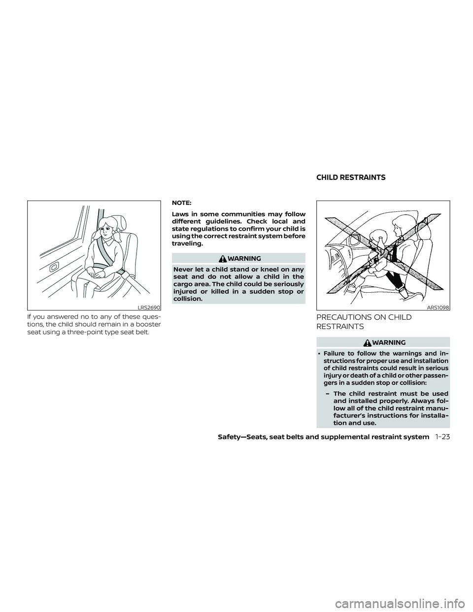 NISSAN ALTIMA 2020  Owner´s Manual If you answered no to any of these ques-
tions, the child should remain in a booster
seat using a three-point type seat belt.NOTE:
Laws in some communities may follow
different guidelines. Check local