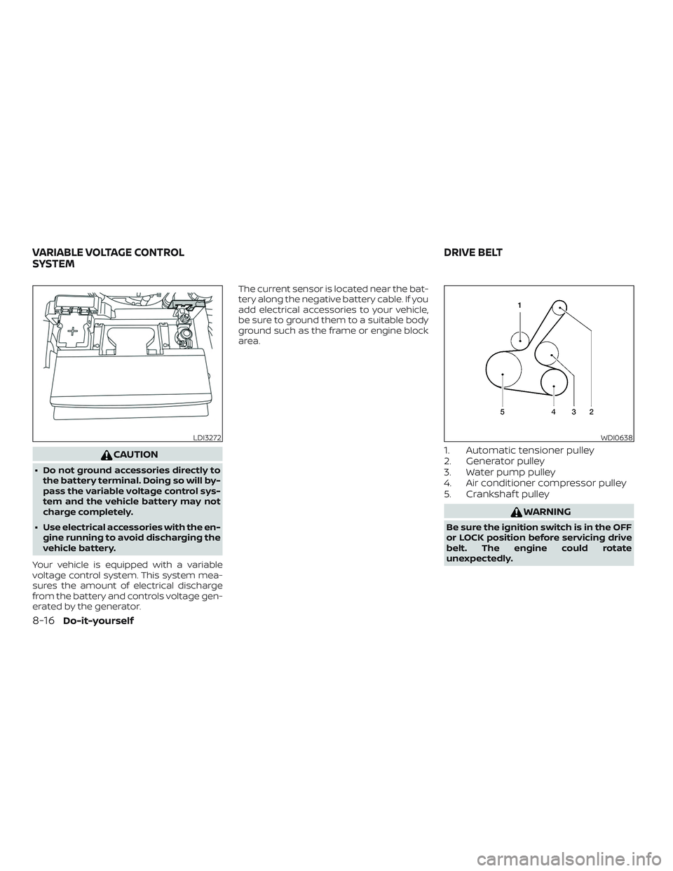 NISSAN ALTIMA 2020  Owner´s Manual CAUTION
∙ Do not ground accessories directly tothe battery terminal. Doing so will by-
pass the variable voltage control sys-
tem and the vehicle battery may not
charge completely.
∙ Use electrica