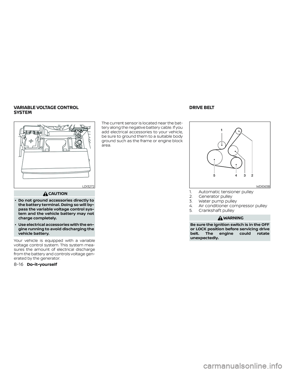 NISSAN ALTIMA 2020  Owner´s Manual CAUTION
∙ Do not ground accessories directly tothe battery terminal. Doing so will by-
pass the variable voltage control sys-
tem and the vehicle battery may not
charge completely.
∙ Use electrica