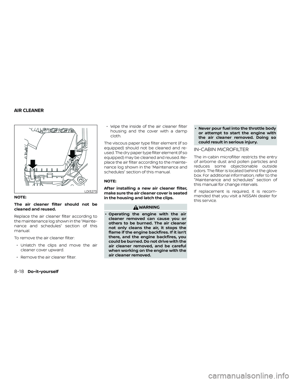 NISSAN ALTIMA 2020  Owner´s Manual NOTE:
The air cleaner filter should not be
cleaned and reused.
Replace the air cleaner filter according to
the maintenance log shown in the ”Mainte-
nance and schedules” section of this
manual.
To