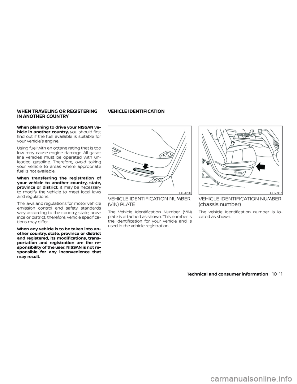 NISSAN ALTIMA 2020  Owner´s Manual When planning to drive your NISSAN ve-
hicle in another country,you should first
find out if the fuel available is suitable for
your vehicle's engine.
Using fuel with an octane rating that is too
