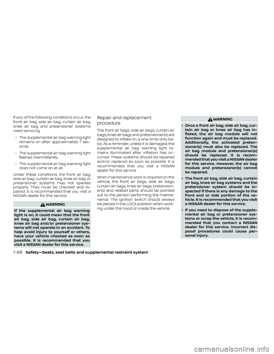 NISSAN ALTIMA 2020  Owner´s Manual If any of the following conditions occur, the
front air bag, side air bag, curtain air bag,
knee air bag and pretensioner systems
need servicing:∙ The supplemental air bag warning light remains on a