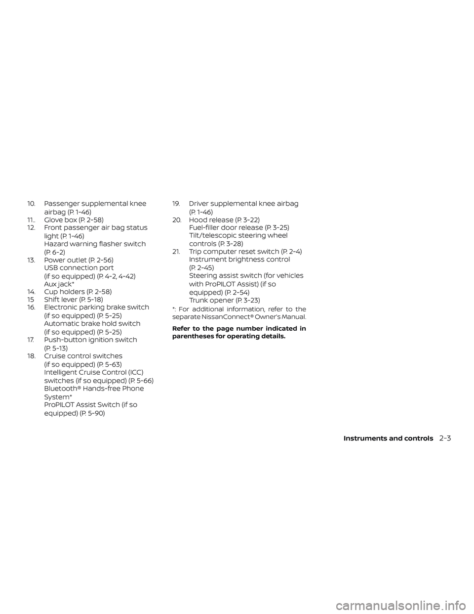 NISSAN ALTIMA 2020  Owner´s Manual 10. Passenger supplemental kneeairbag (P. 1-46)
11.. Glove box (P. 2-58)
12. Front passenger air bag status
light (P. 1-46)
Hazard warning flasher switch
(P. 6-2)
13. Power outlet (P. 2-56) USB connec