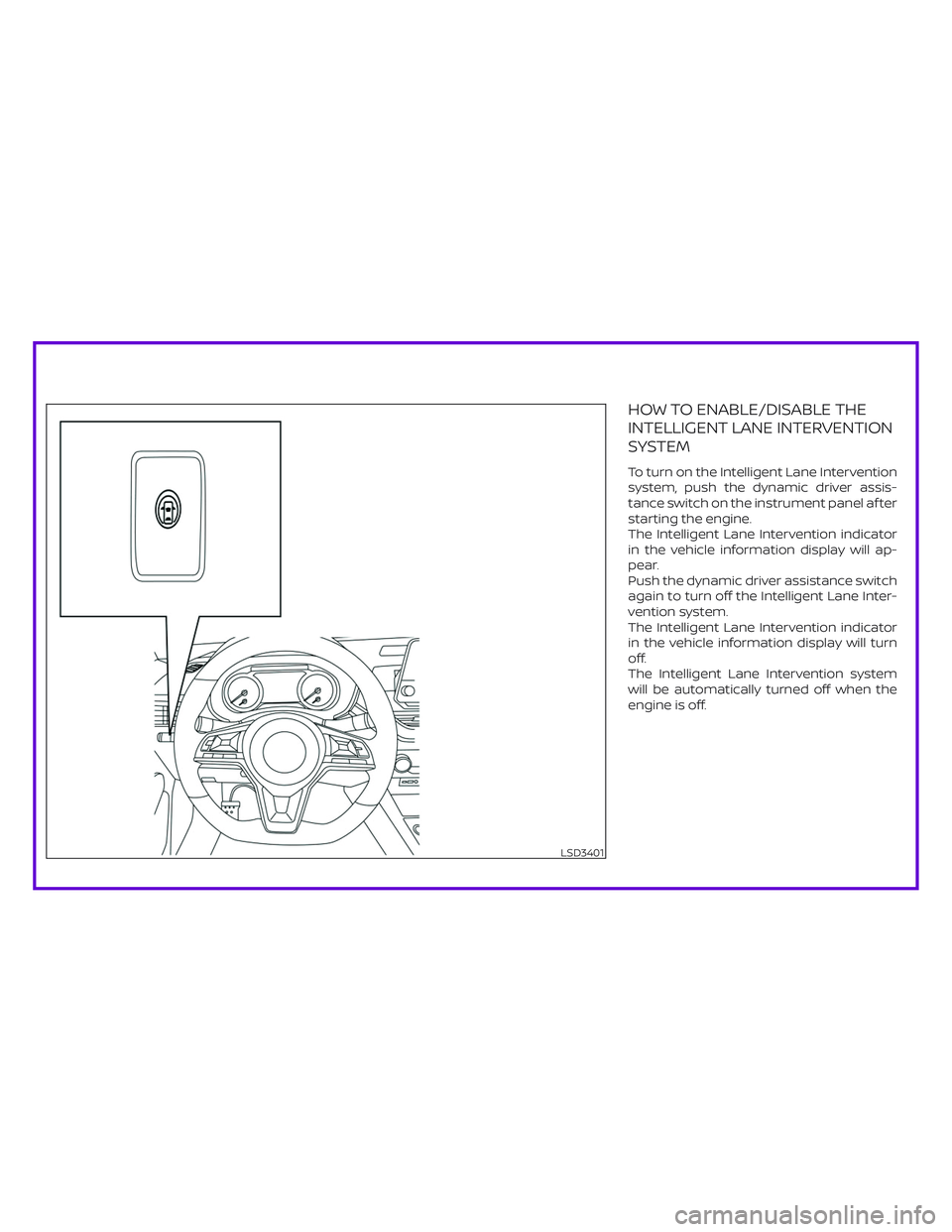 NISSAN ALTIMA 2019  Owner´s Manual HOW TO ENABLE/DISABLE THE
INTELLIGENT LANE INTERVENTION
SYSTEM
To turn on the Intelligent Lane Intervention
system, push the dynamic driver assis-
tance switch on the instrument panel af ter
starting 