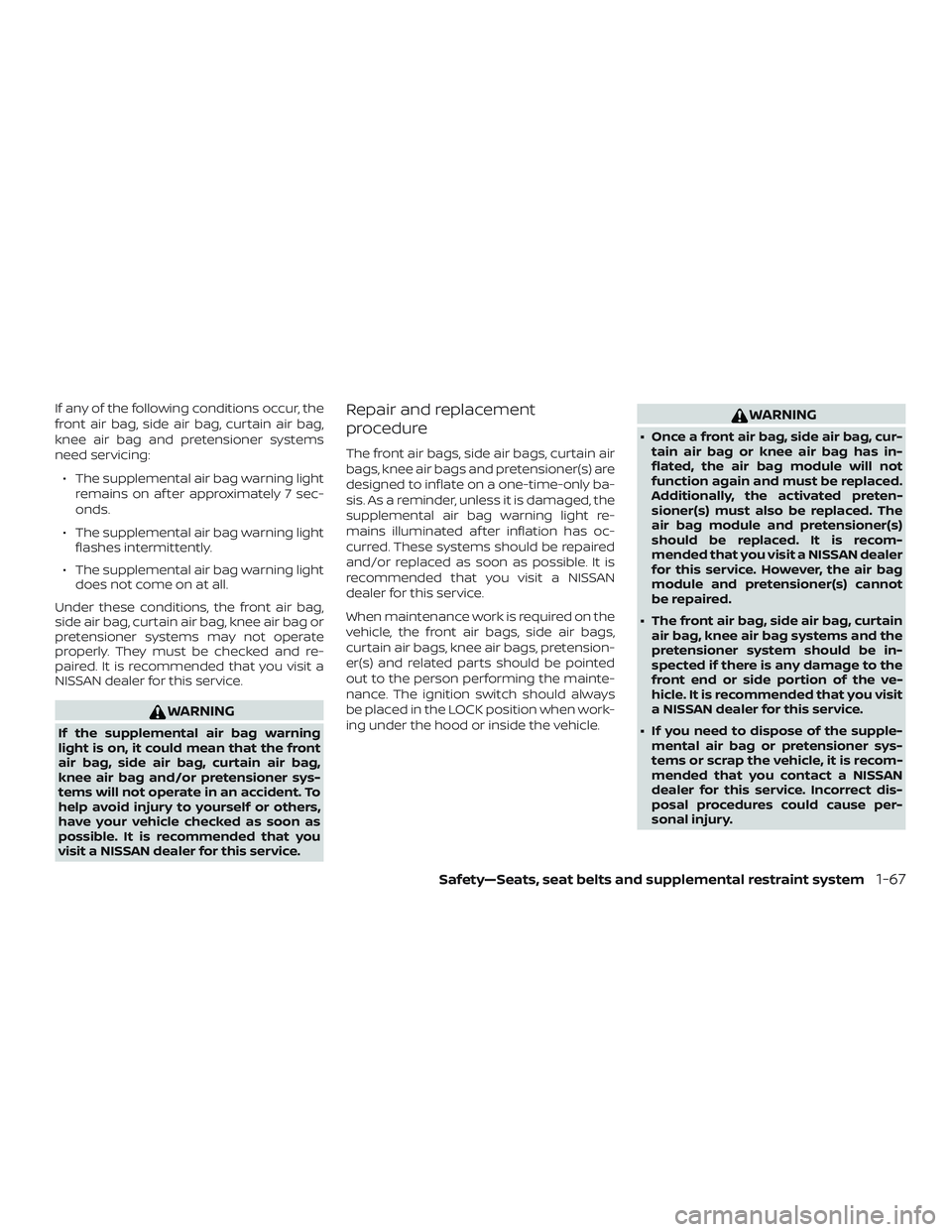 NISSAN ALTIMA 2019 Owner´s Manual If any of the following conditions occur, the
front air bag, side air bag, curtain air bag,
knee air bag and pretensioner systems
need servicing:∙ The supplemental air bag warning light remains on a NISSAN ALTIMA 2019 Owner´s Manual If any of the following conditions occur, the
front air bag, side air bag, curtain air bag,
knee air bag and pretensioner systems
need servicing:∙ The supplemental air bag warning light remains on a