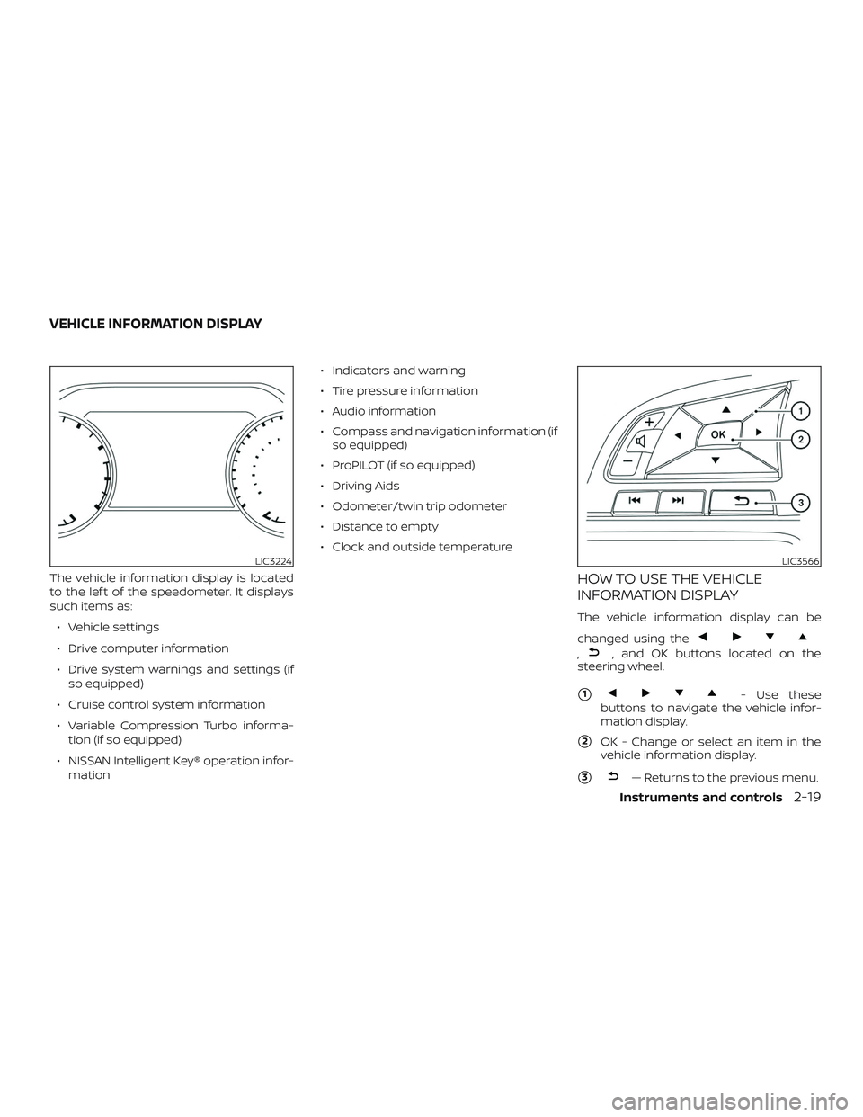 NISSAN ALTIMA 2019 Owner´s Manual The vehicle information display is located
to the lef t of the speedometer. It displays
such items as:∙ Vehicle settings
∙ Drive computer information
∙ Drive system warnings and settings (if so NISSAN ALTIMA 2019 Owner´s Manual The vehicle information display is located
to the lef t of the speedometer. It displays
such items as:∙ Vehicle settings
∙ Drive computer information
∙ Drive system warnings and settings (if so
