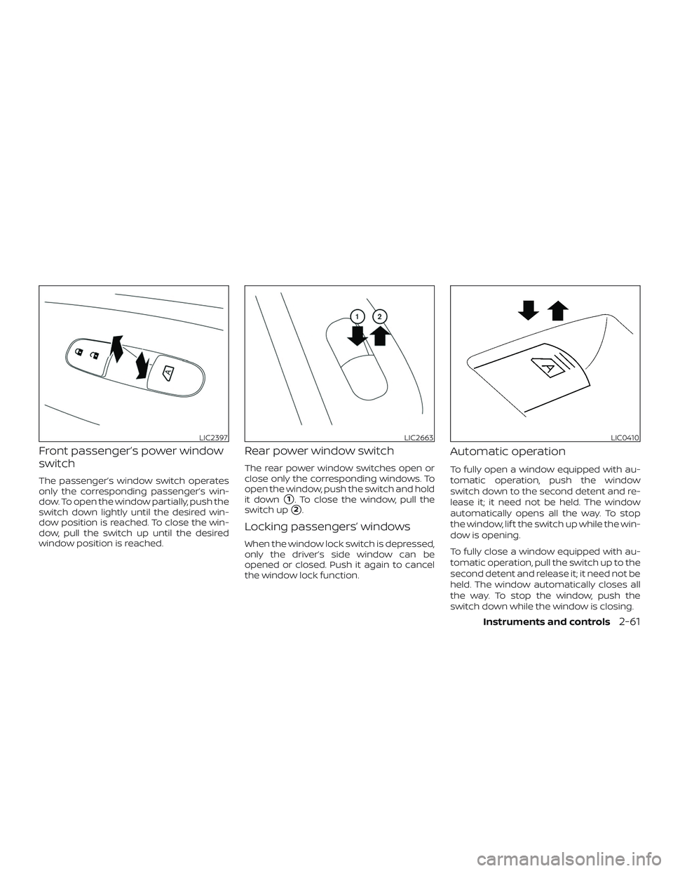 NISSAN ALTIMA 2019  Owner´s Manual Front passenger’s power window
switch
The passenger’s window switch operates
only the corresponding passenger’s win-
dow. To open the window partially, push the
switch down lightly until the des