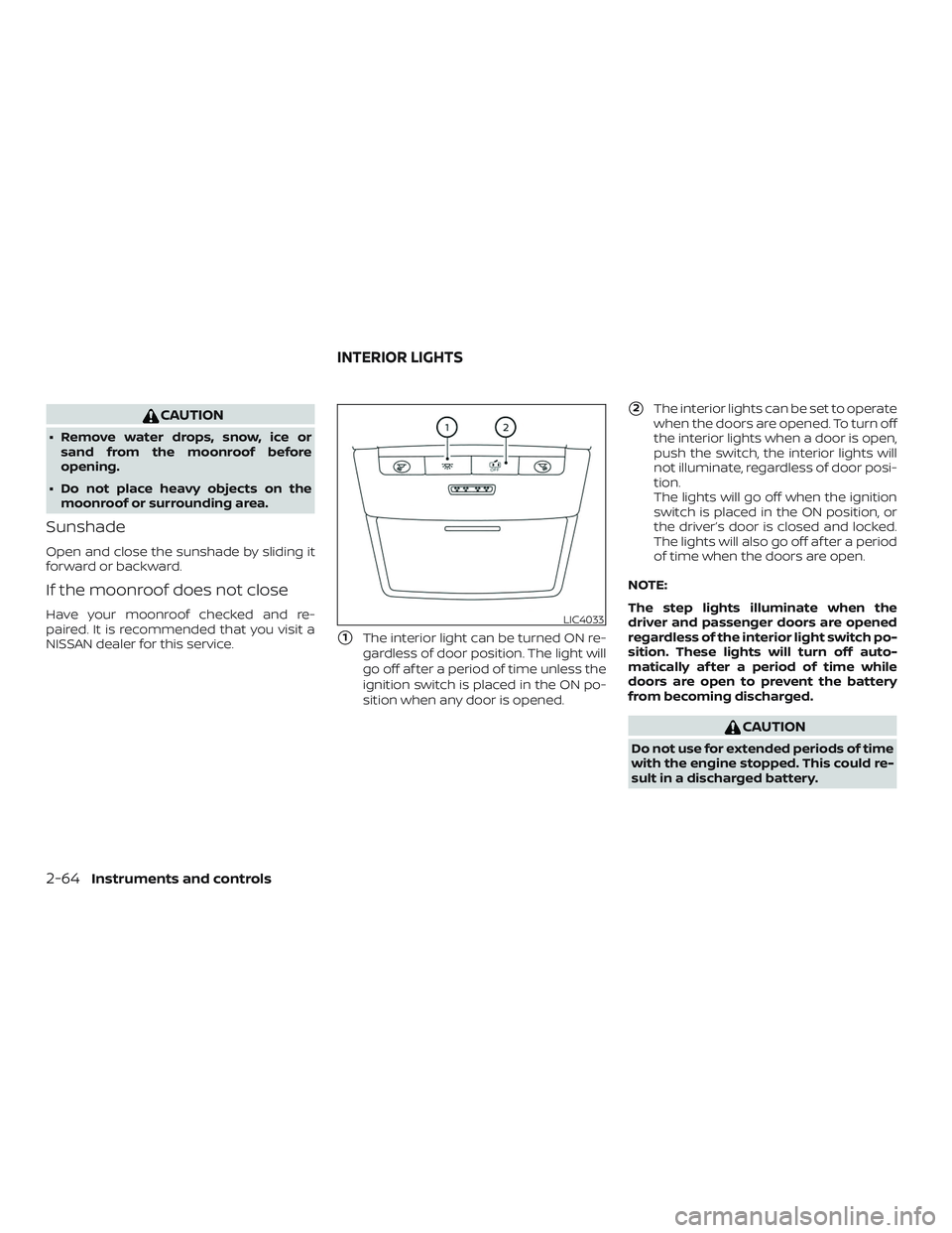 NISSAN ALTIMA 2019  Owner´s Manual CAUTION
∙ Remove water drops, snow, ice orsand from the moonroof before
opening.
∙ Do not place heavy objects on the moonroof or surrounding area.
Sunshade
Open and close the sunshade by sliding i